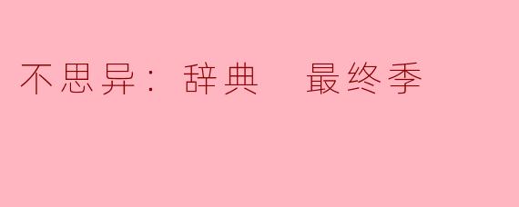 不思异：辞典 最终季